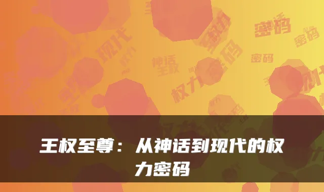王权至尊:从神话到现代的权力密码