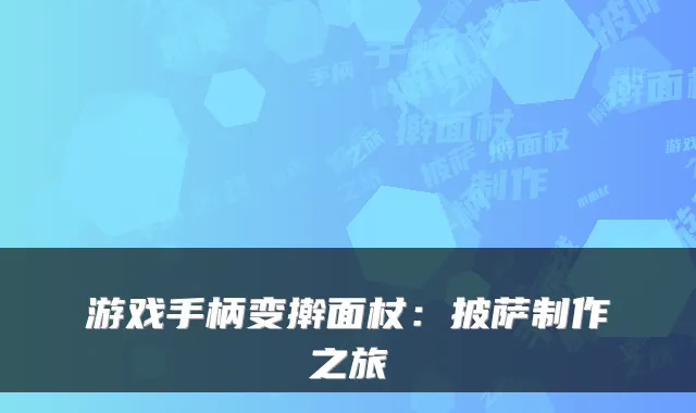 游戏手柄变擀面杖：披萨制作之旅
