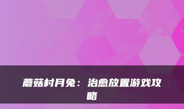蘑菇村月兔：放置游戏攻略