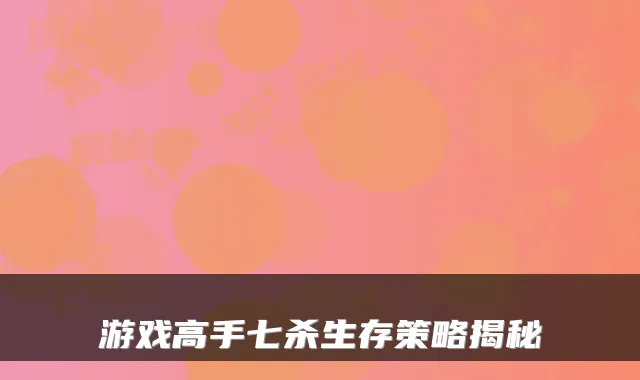 游戏高手七杀生存策略揭秘