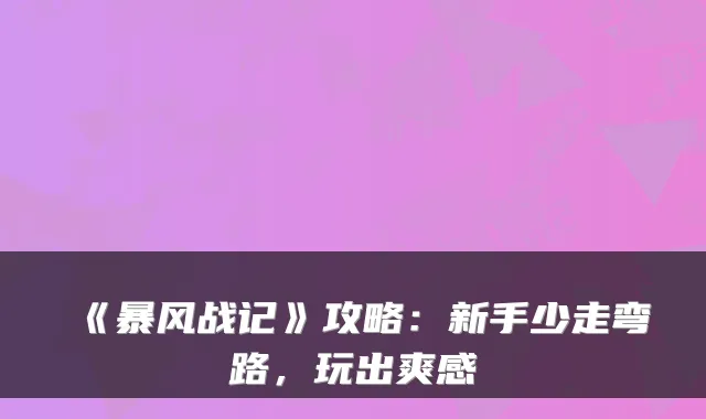 《暴风战记》攻略:新手少走弯路,玩出爽感