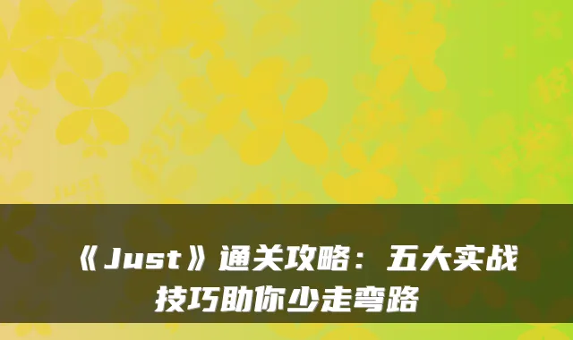 《Just》通关攻略：五大实战技巧助你少走弯路
