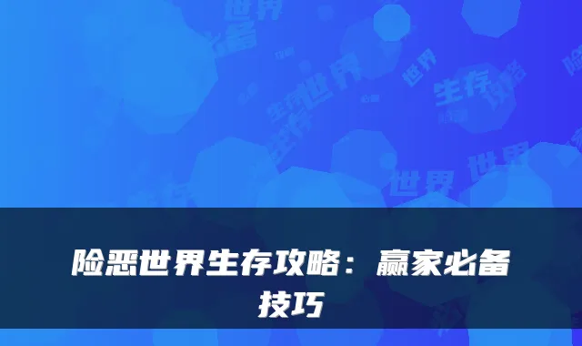 险恶世界生存攻略：赢家必备技巧