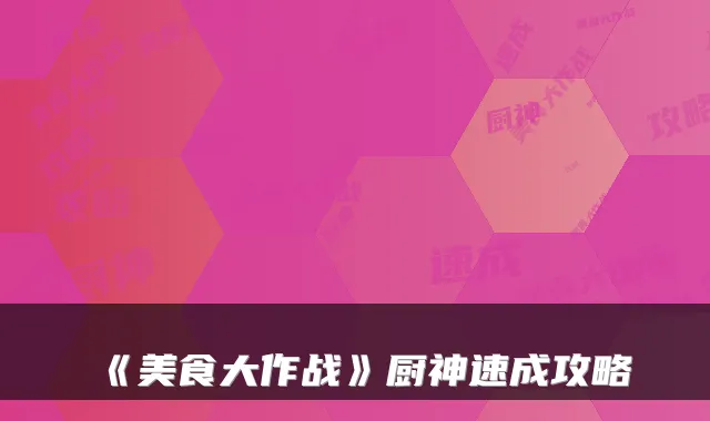 《美食大作战》厨神速成攻略