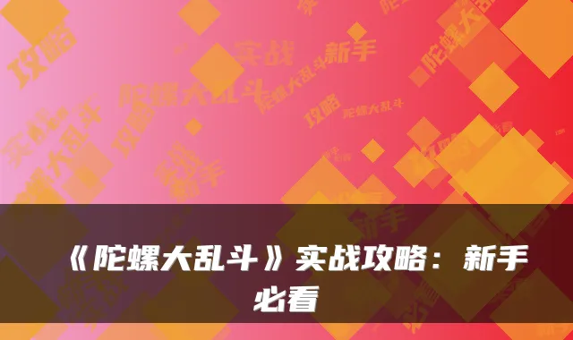 《陀螺大乱斗》实战攻略：新手必看
