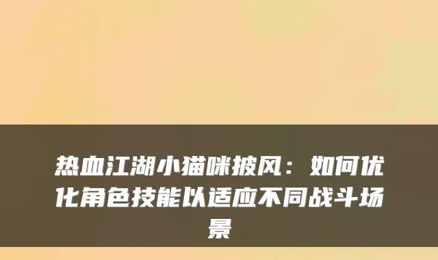 热血江湖小猫咪披风：如何优化角色技能以适应不同战斗场景