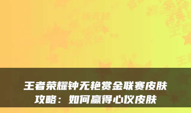 王者荣耀钟无艳赏金联赛皮肤攻略：如何赢得心仪皮肤