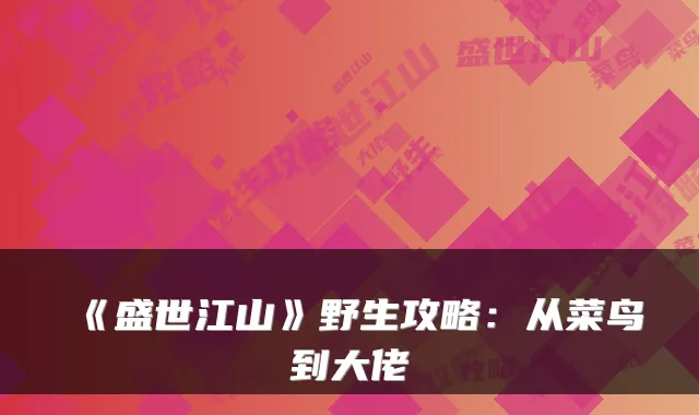 《盛世江山》野生攻略:从菜鸟到大佬