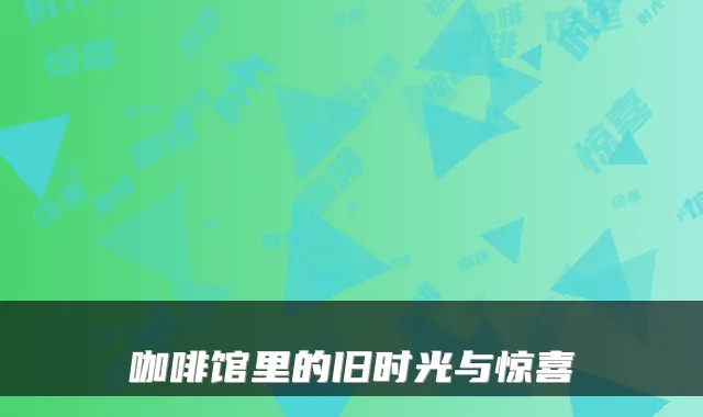 咖啡馆里的旧时光与惊喜