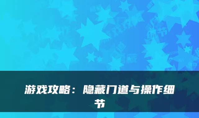 游戏攻略：隐藏门道与操作细节