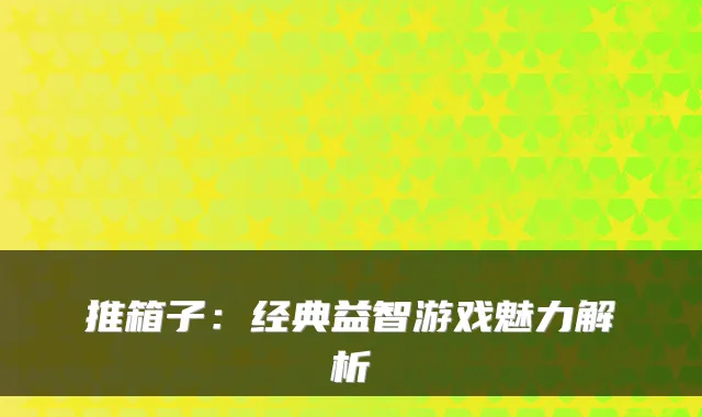 推箱子：经典益智游戏魅力解析