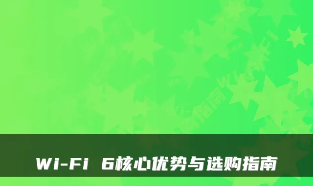 Wi-Fi 6核心优势与选购指南