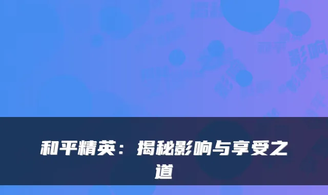 和平精英：揭秘影响与享受之道