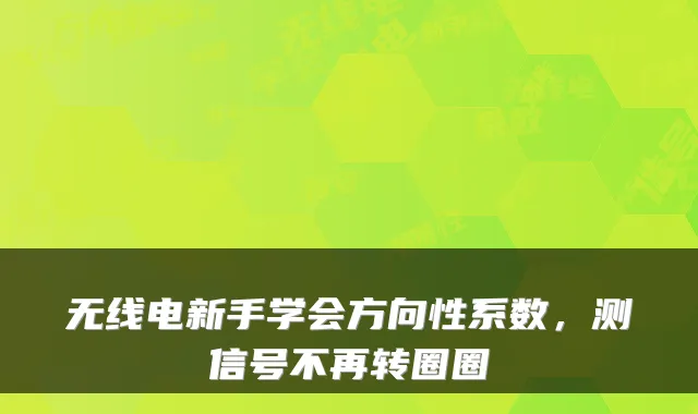 无线电新手学会方向性系数，测信号不再转圈圈