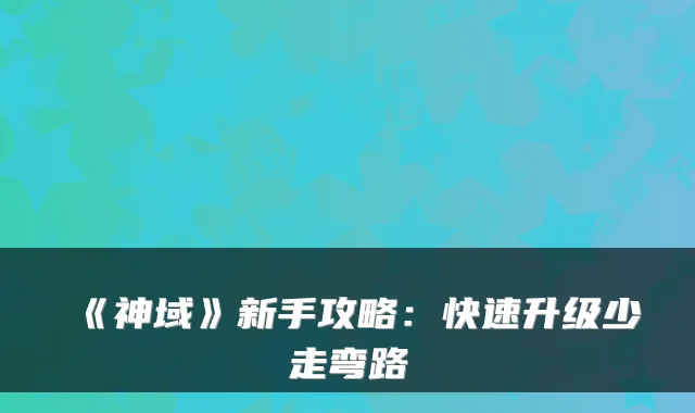 《神域》新手攻略：快速升级少走弯路