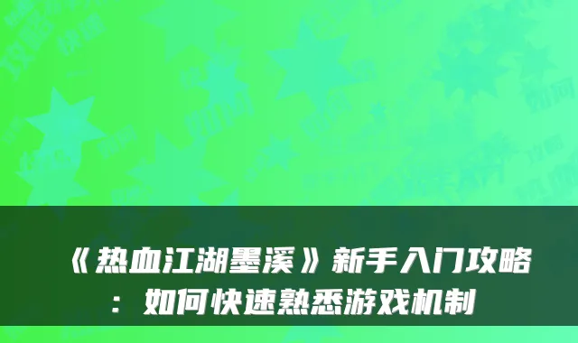 《热血江湖墨溪》新手入门攻略：如何快速熟悉游戏机制