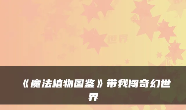 《魔法植物图鉴》带我闯奇幻世界