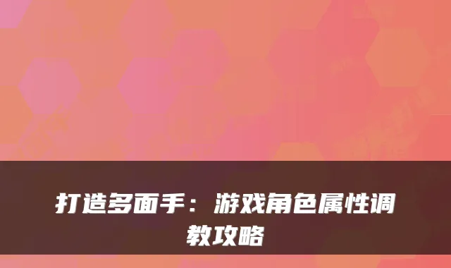 打造多面手：游戏角色属性调教攻略