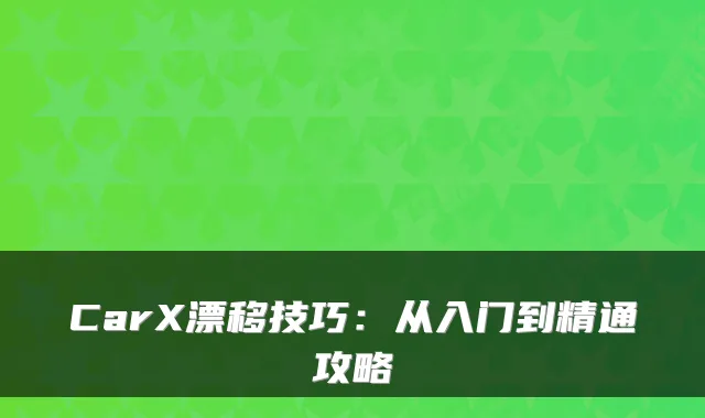 CarX漂移技巧:从入门到精通攻略