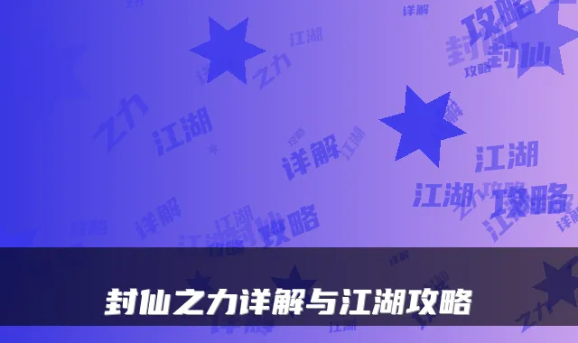 封仙之力详解与江湖攻略