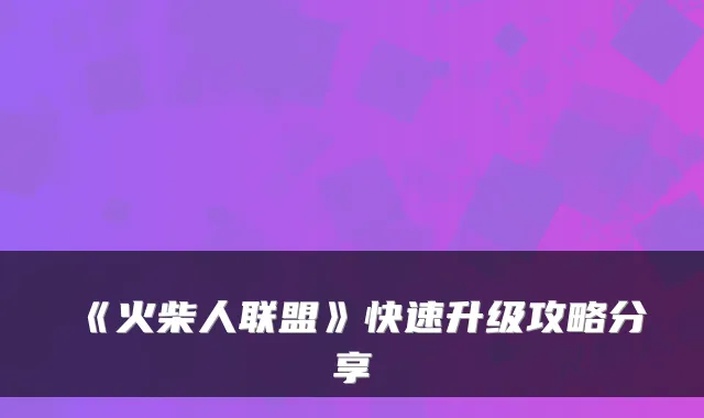 《火柴人联盟》快速升级攻略分享