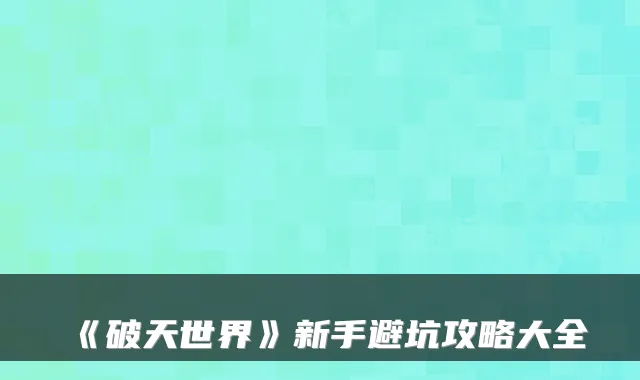 《破天世界》新手避坑攻略大全