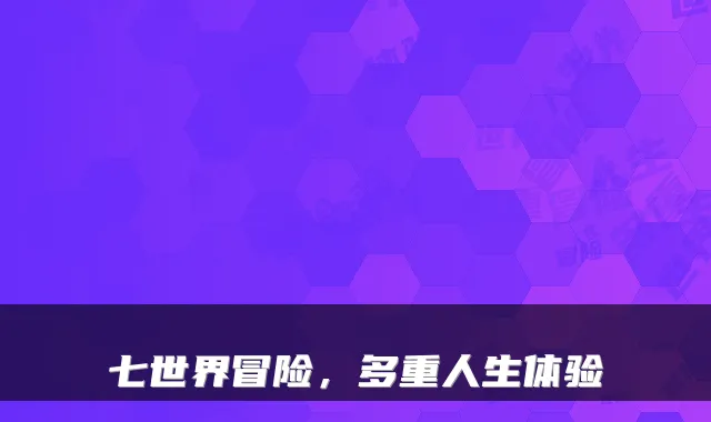 七世界冒险，多重人生体验