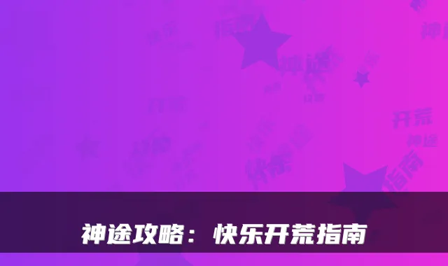 神途攻略:快乐开荒指南