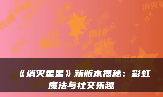 《消灭星星》新版本揭秘:彩虹魔法与社交乐趣