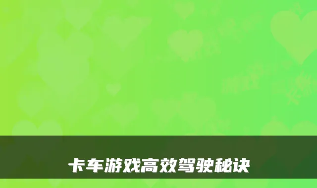卡车游戏高效驾驶秘诀