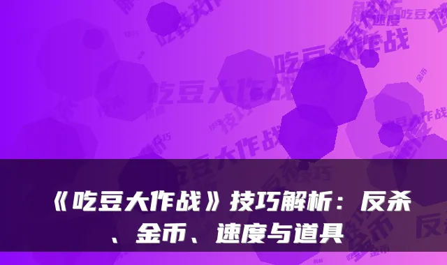 《吃豆大作战》技巧解析：反杀、金币、速度与道具
