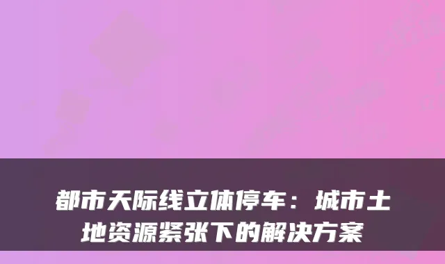 都市天际线立体停车：城市土地资源紧张下的解决方案