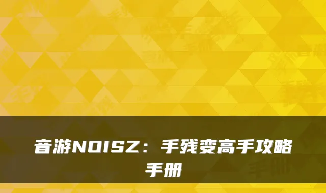音游NOISZ：手残变高手攻略手册