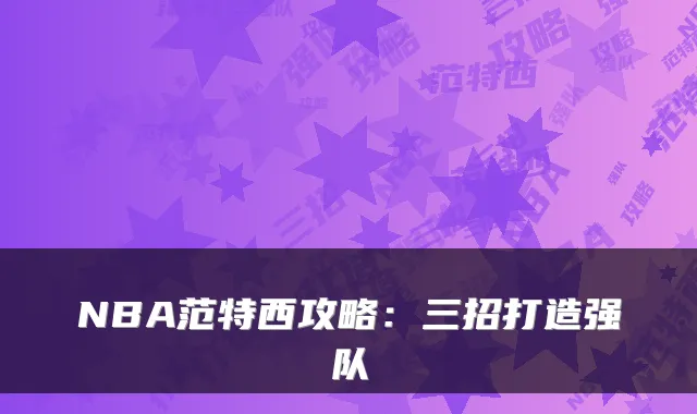 NBA范特西攻略：三招打造强队