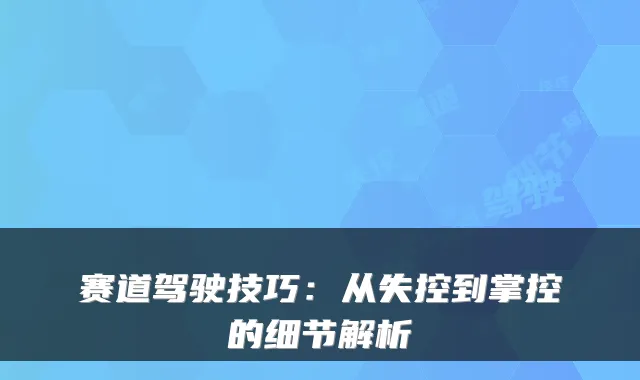 赛道驾驶技巧：从失控到掌控的细节解析