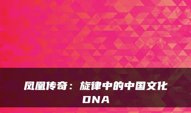 凤凰传奇：旋律中的中国文化DNA