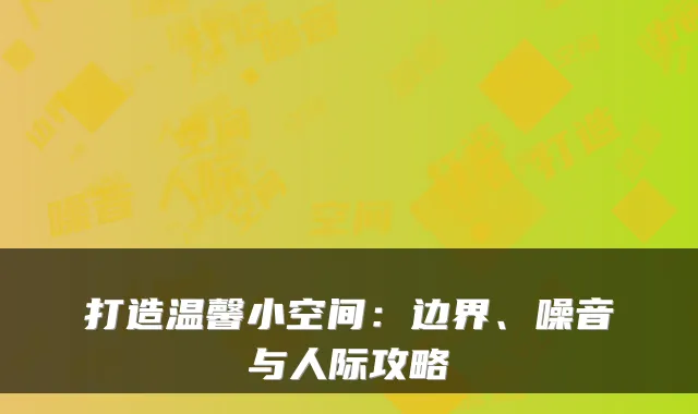 打造温馨小空间：边界、噪音与人际攻略