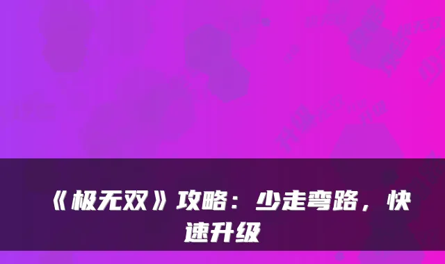 《极无双》攻略：少走弯路，快速升级