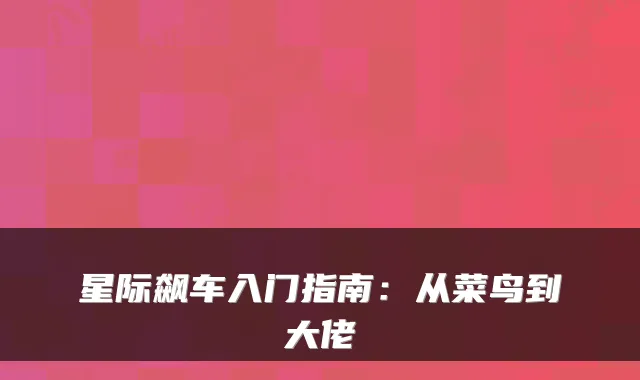 星际飙车入门指南：从菜鸟到大佬
