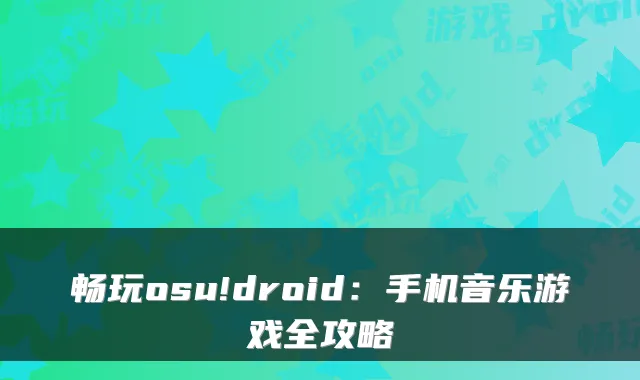 畅玩osu!droid：手机音乐游戏全攻略