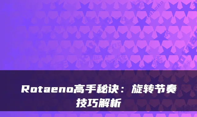 Rotaeno高手秘诀：旋转节奏技巧解析