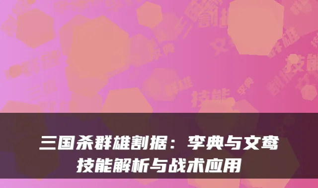 三国杀群雄割据：李典与文鸯技能解析与战术应用