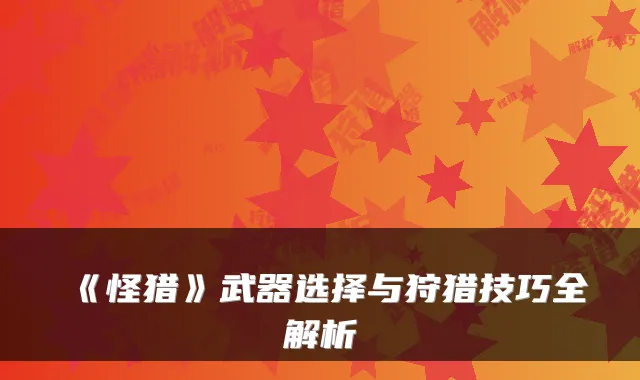 《怪猎》武器选择与狩猎技巧全解析
