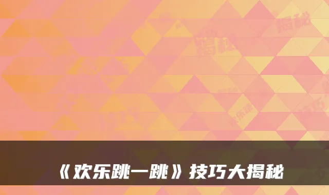 《欢乐跳一跳》技巧大揭秘