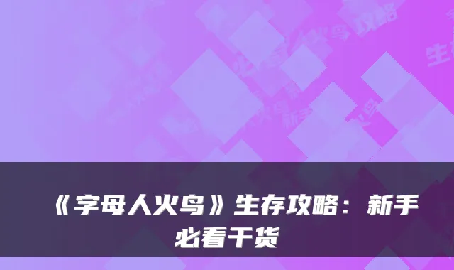 《字母人火鸟》生存攻略：新手必看干货