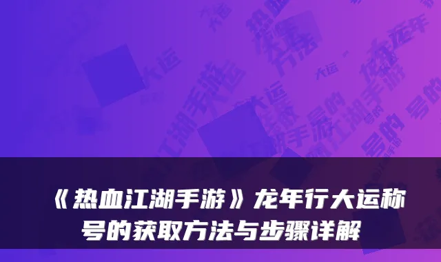 《热血江湖手游》龙年行大运称号的获取方法与步骤详解