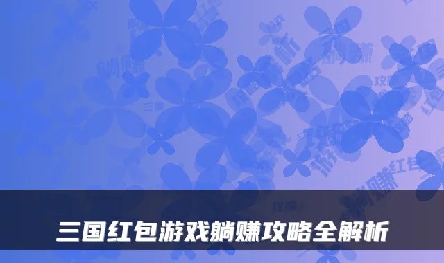 三国红包游戏躺赚攻略全解析