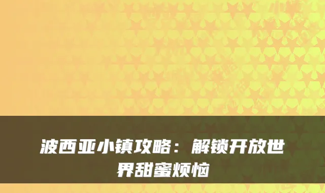 波西亚小镇攻略：解锁开放世界甜蜜烦恼