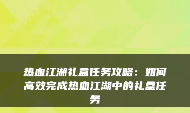 热血江湖礼盒任务攻略：如何高效完成热血江湖中的礼盒任务