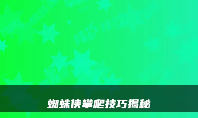 蜘蛛侠攀爬技巧揭秘